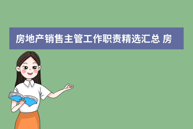 房地产销售主管工作职责精选汇总 房地产销售经理岗位的主要工作职责